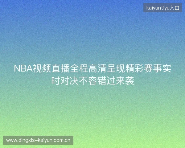 NBA视频直播全程高清呈现精彩赛事实时对决不容错过来袭